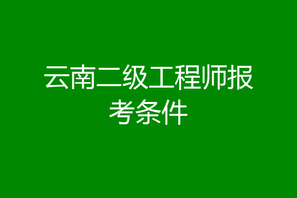 云南二级工程师报考条件
