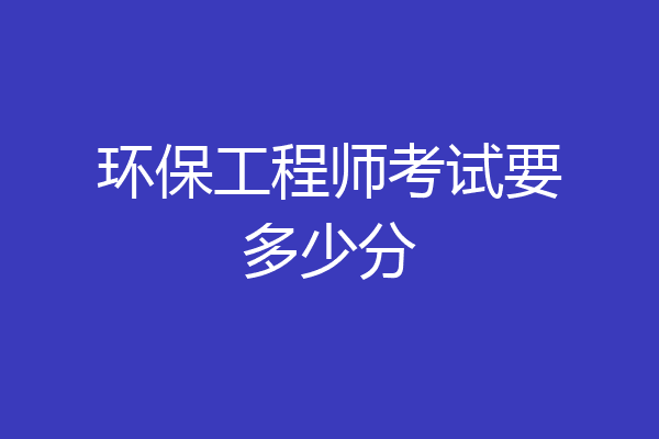 环保工程师考试要多少分