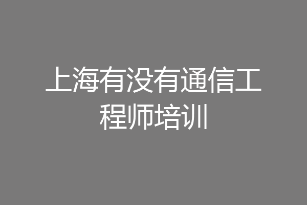 上海有没有通信工程师培训
