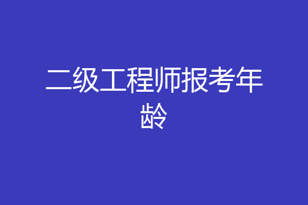 二级工程师报考年龄