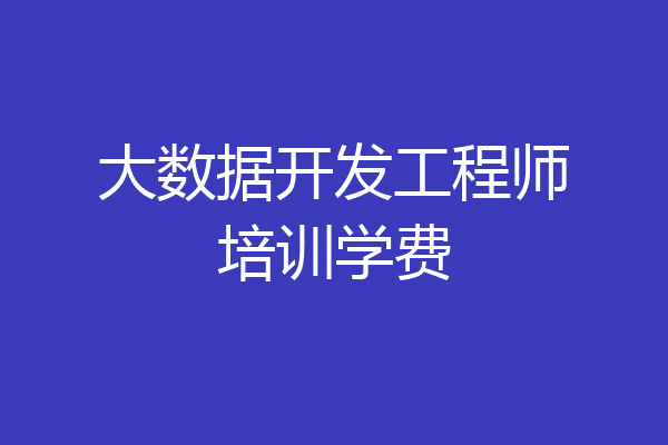 大数据开发工程师培训学费