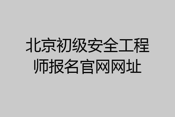 北京初级安全工程师报名官网网址