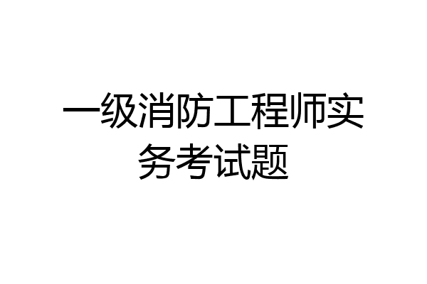 一级消防工程师实务考试题