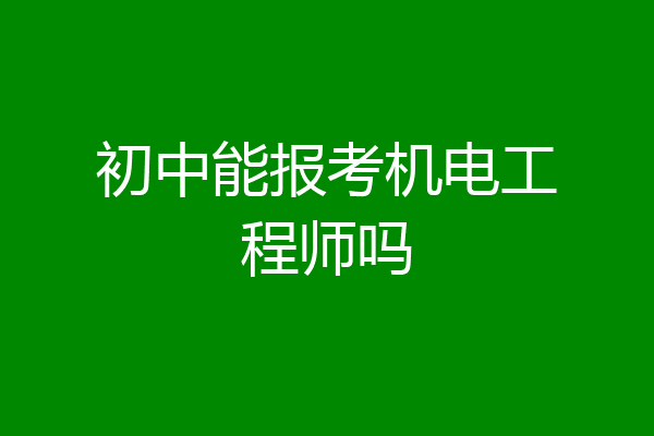初中能报考机电工程师吗