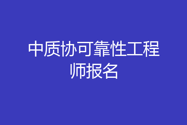 中质协可靠性工程师报名