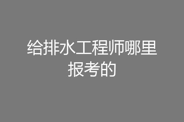 给排水工程师哪里报考的