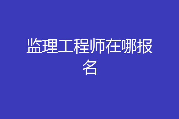 监理工程师在哪报名