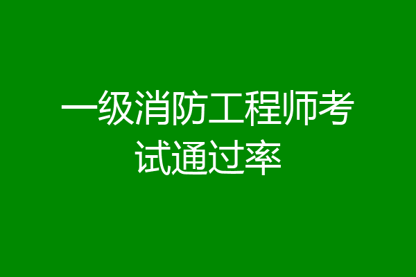 一级消防工程师考试通过率