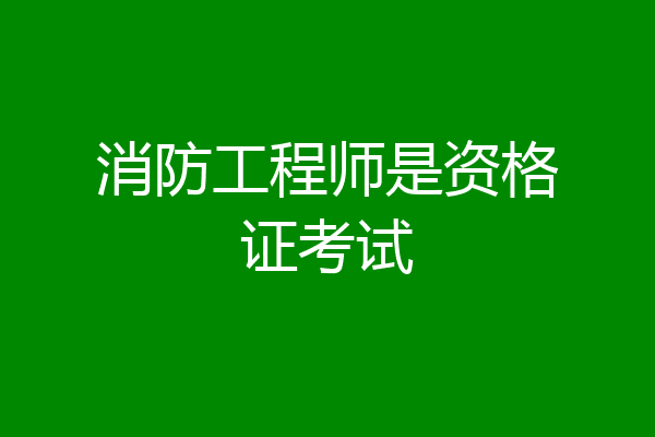 消防工程师是资格证考试