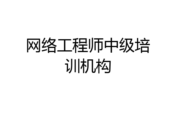 网络工程师中级培训机构