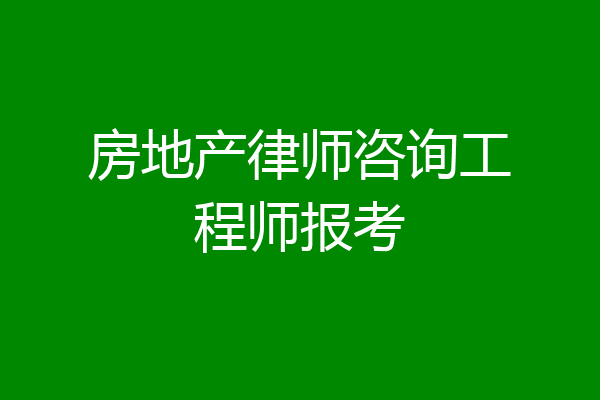 房地产律师咨询工程师报考