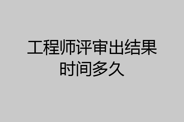 工程师评审出结果时间多久