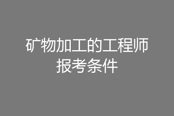 矿物加工的工程师报考条件