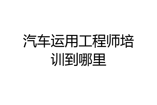 汽车运用工程师培训到哪里