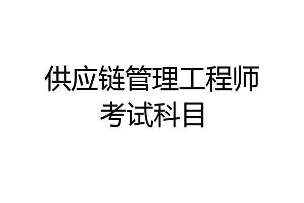 供应链管理工程师考试科目