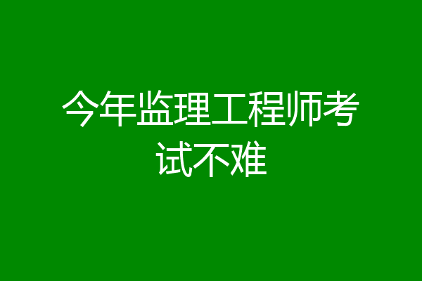今年监理工程师考试不难