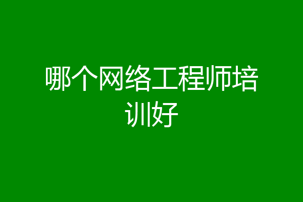 哪个网络工程师培训好