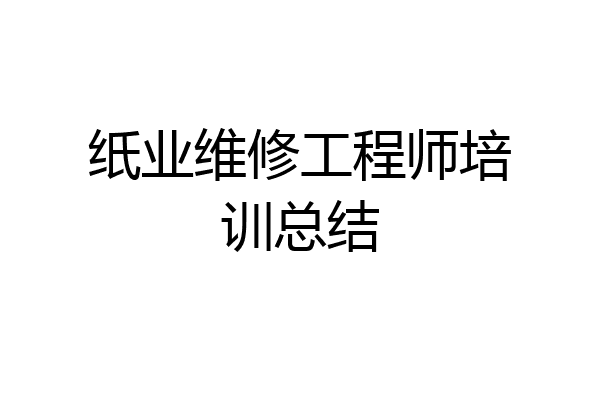 纸业维修工程师培训总结