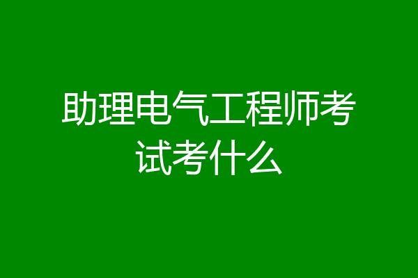 助理电气工程师考试考什么