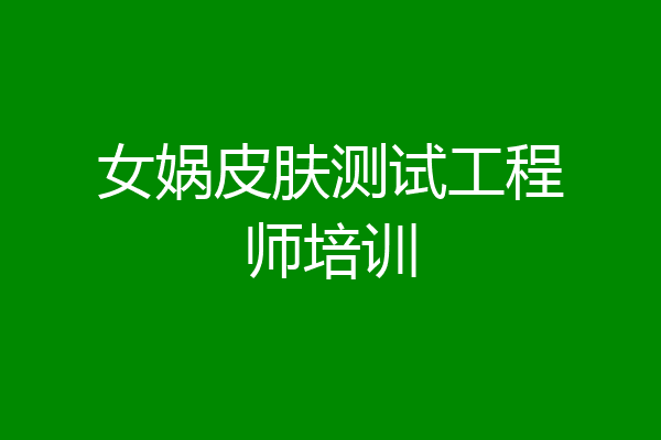 女娲皮肤测试工程师培训