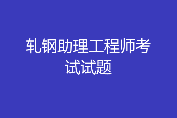 轧钢助理工程师考试试题