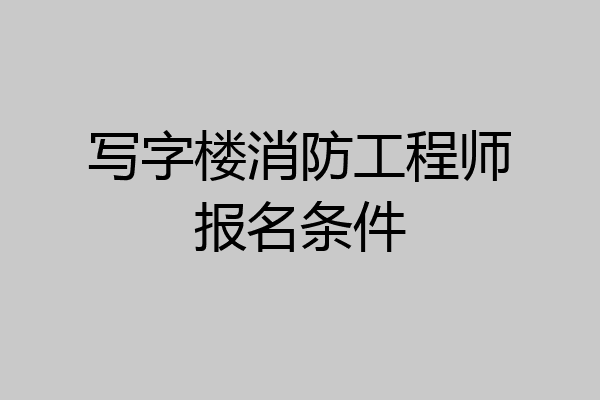 写字楼消防工程师报名条件