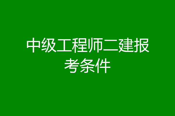 中级工程师二建报考条件