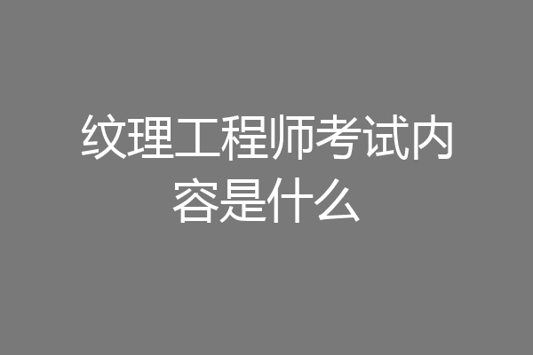 纹理工程师考试内容是什么