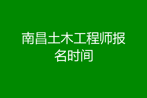 南昌土木工程师报名时间