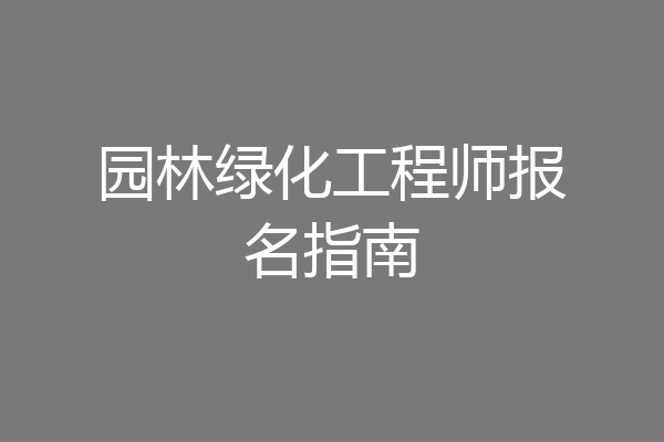 园林绿化工程师报名指南