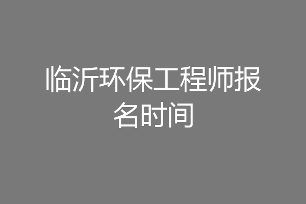 临沂环保工程师报名时间