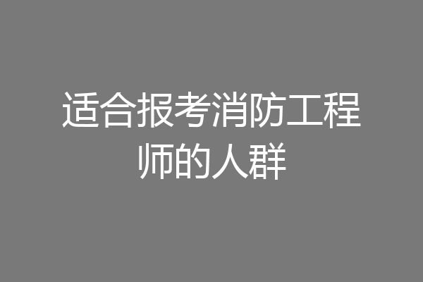 适合报考消防工程师的人群