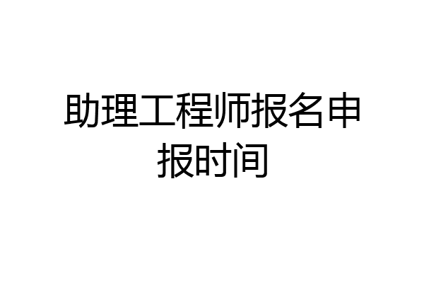 助理工程师报名申报时间