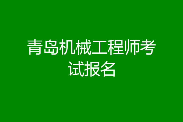 青岛机械工程师考试报名