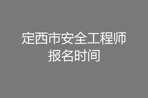 定西市安全工程师报名时间