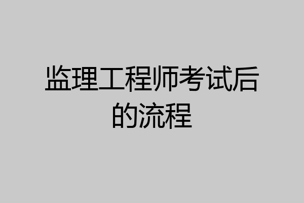 监理工程师考试后的流程