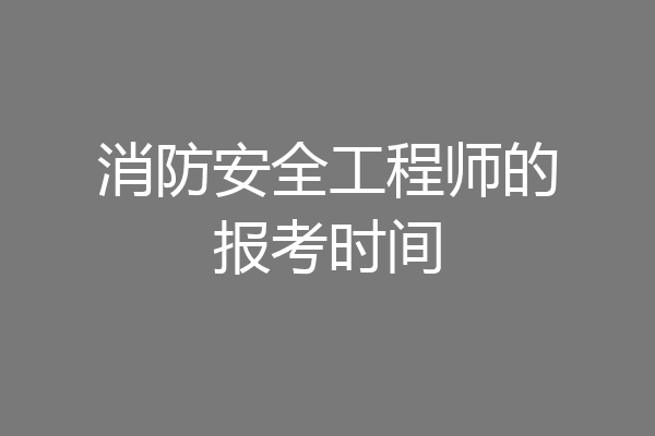 消防安全工程师的报考时间