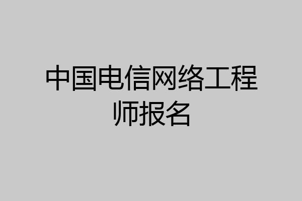 中国电信网络工程师报名