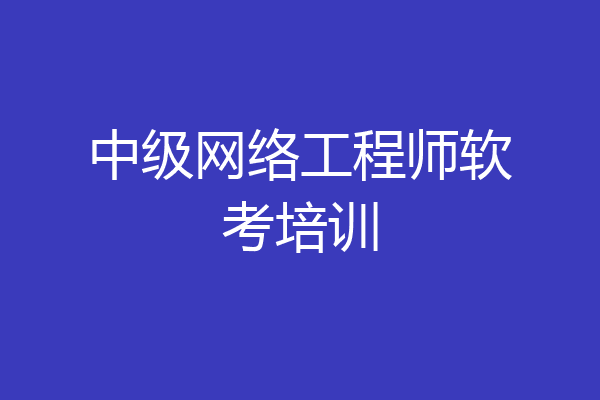 中级网络工程师软考培训