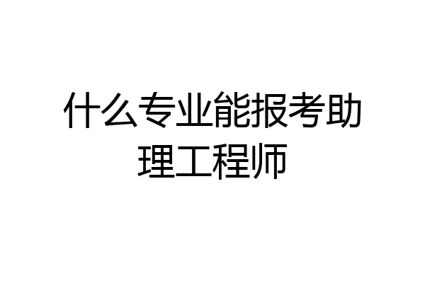 什么专业能报考助理工程师