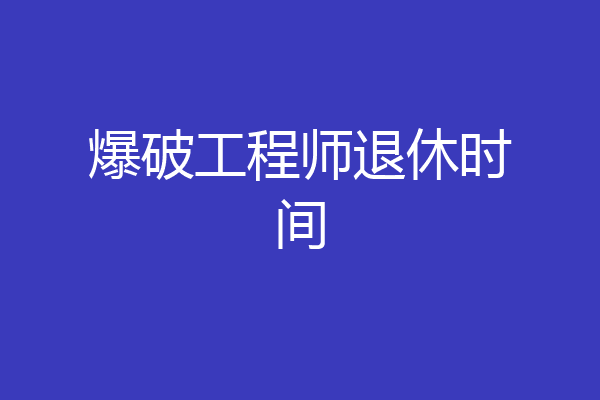 爆破工程师退休时间