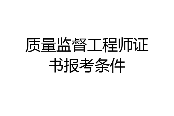 质量监督工程师证书报考条件