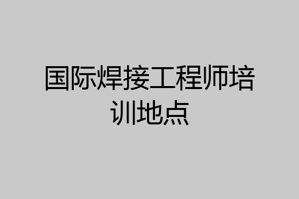 国际焊接工程师培训地点