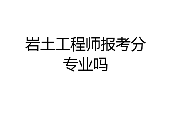 岩土工程师报考分专业吗