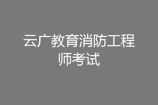 云广教育消防工程师考试