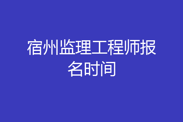 宿州监理工程师报名时间