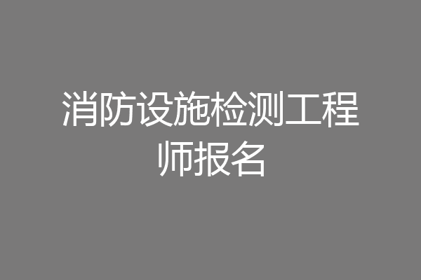 消防设施检测工程师报名