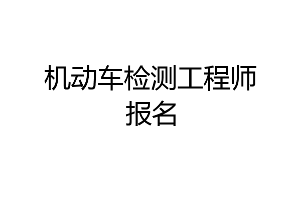 机动车检测工程师报名