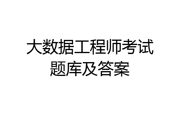 大数据工程师考试题库及答案