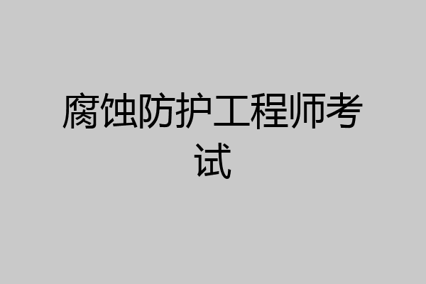 腐蚀防护工程师考试
